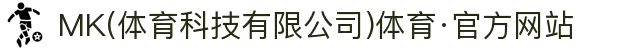 MK(体育科技有限公司)体育·官方网站